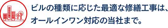 ビルの種類に応じた最適な修繕工事は、オールインワン対応の当社まで。