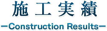 施工実績  ーConstruction Resultsー